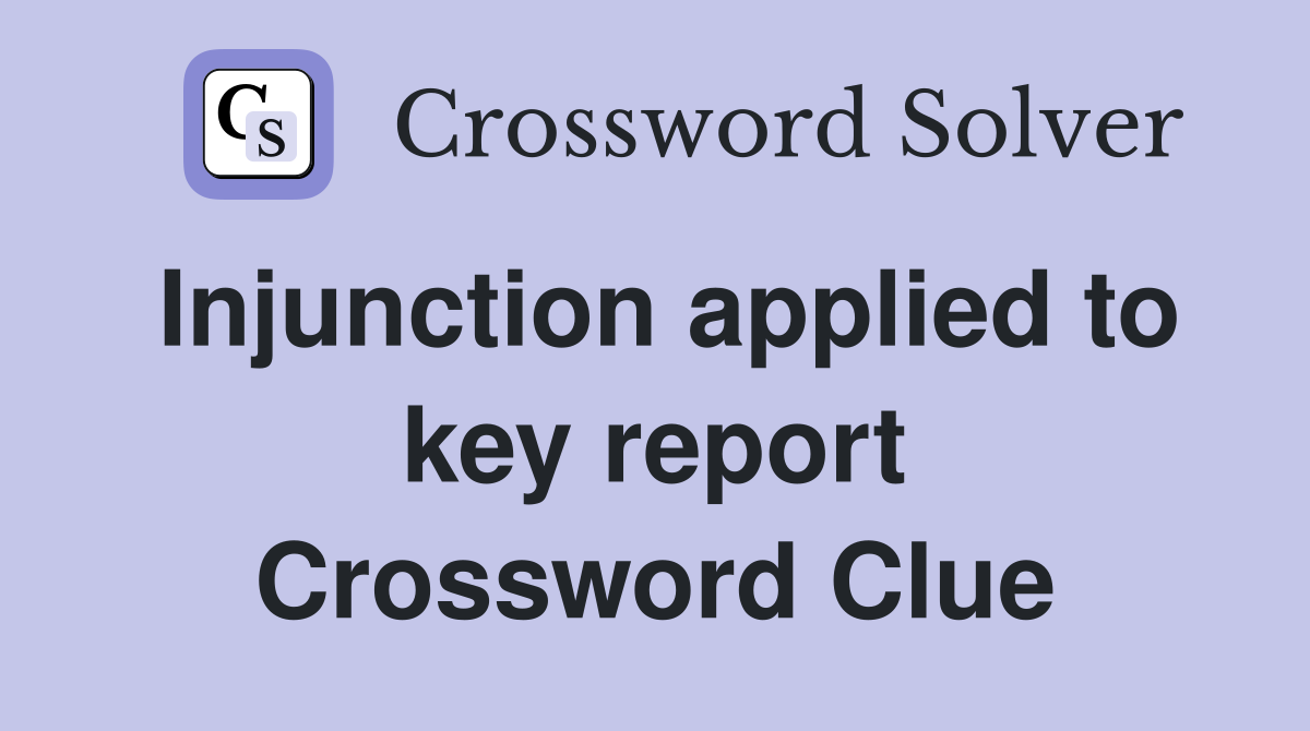 Injunction applied to key report Crossword Clue