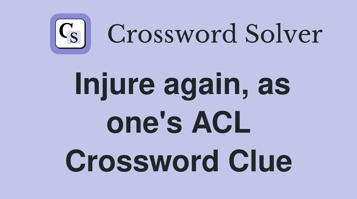 Injure again, as one's ACL Crossword Clue