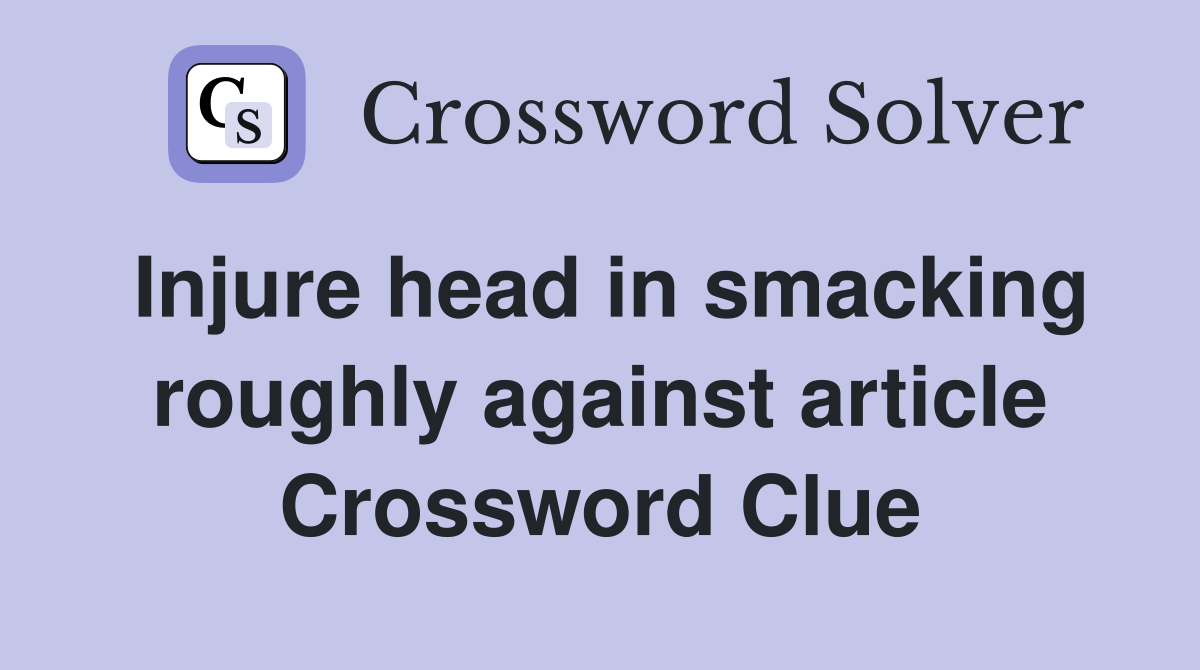 Injure head in smacking roughly against article Crossword Clue