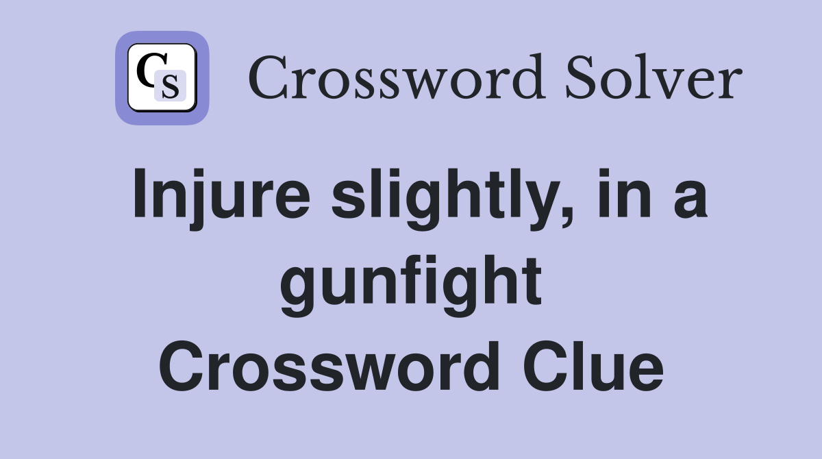 Injure slightly, in a gunfight Crossword Clue