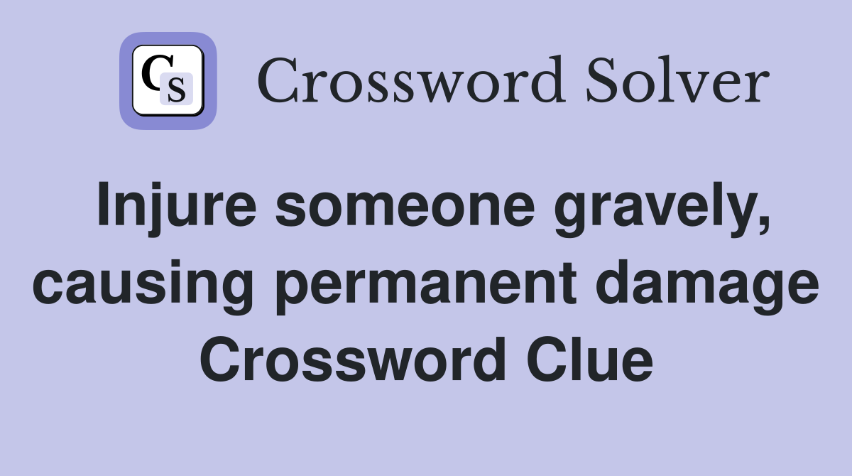 Injure someone gravely, causing permanent damage Crossword Clue