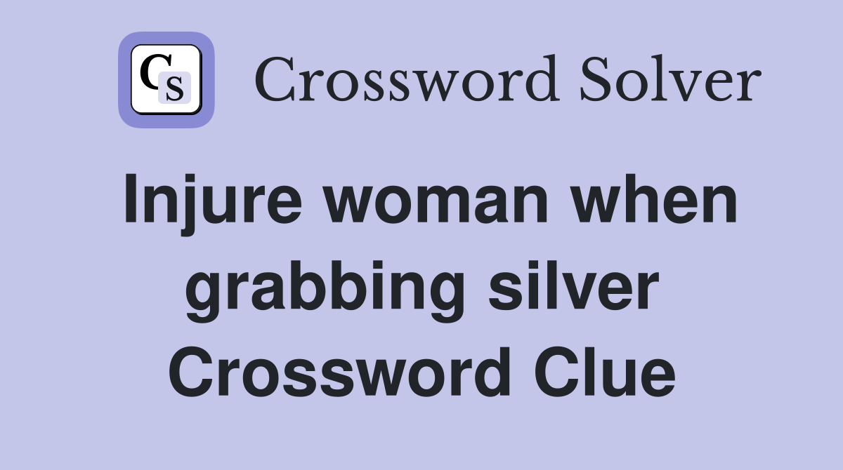 Injure woman when grabbing silver Crossword Clue