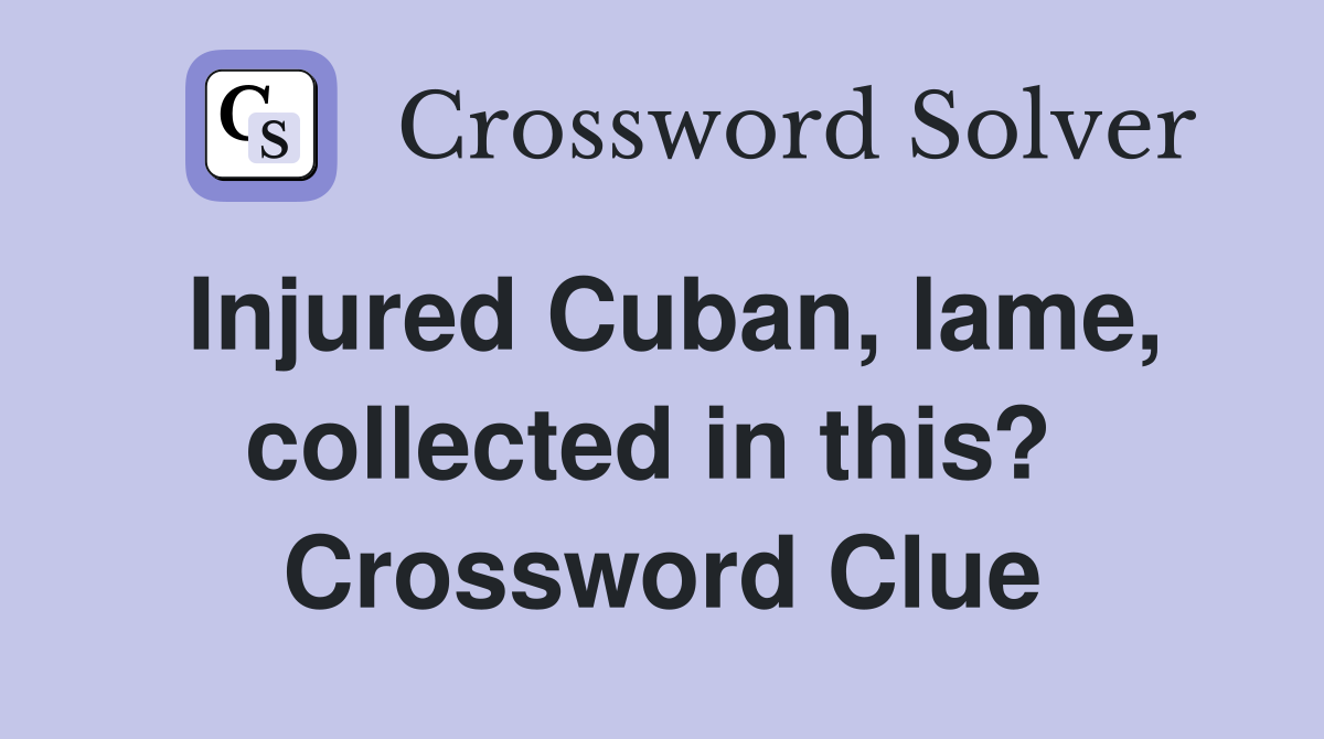 Injured Cuban, lame, collected in this?  Crossword Clue