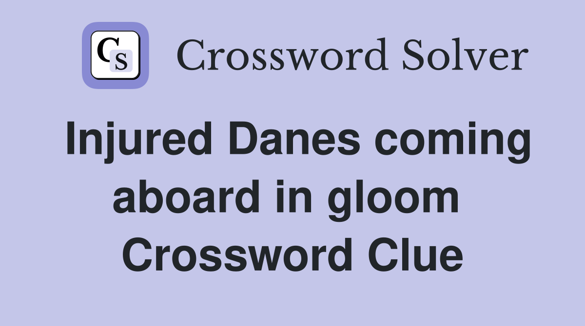 Injured Danes coming aboard in gloom  Crossword Clue
