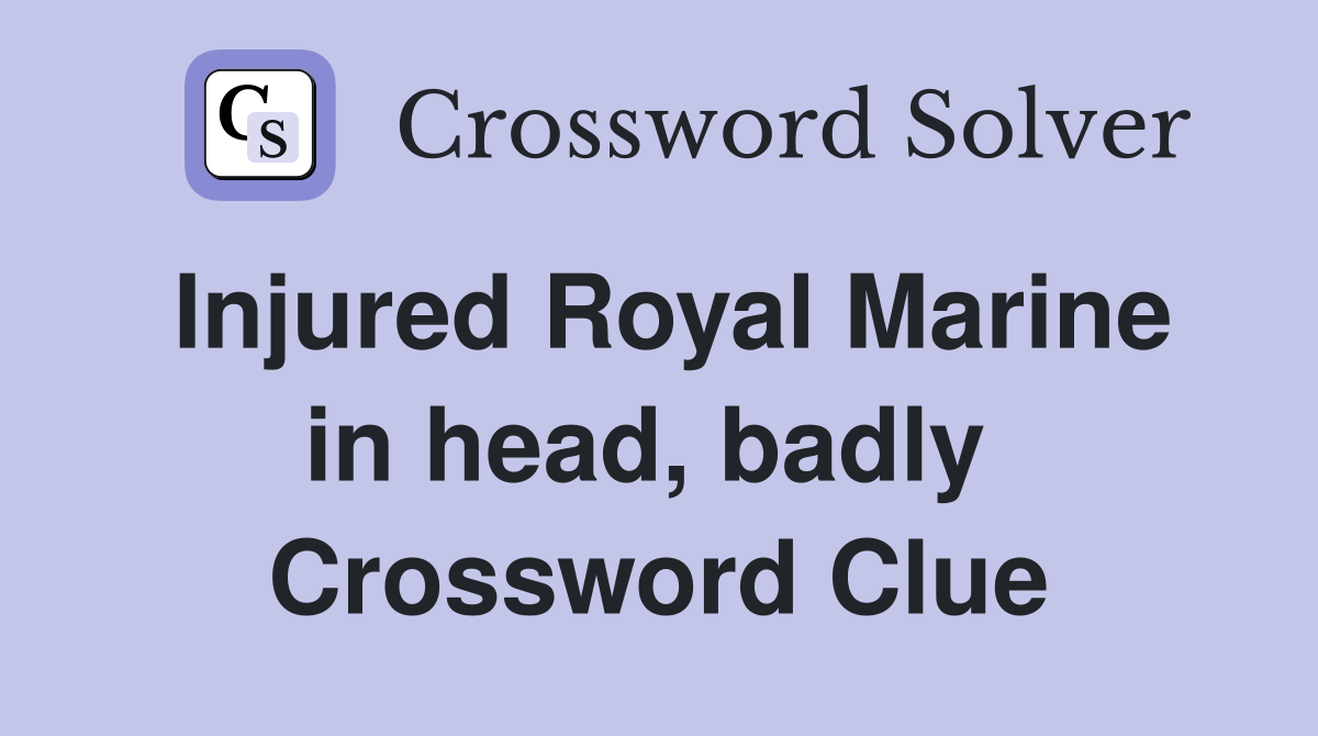 Injured Royal Marine in head, badly  Crossword Clue