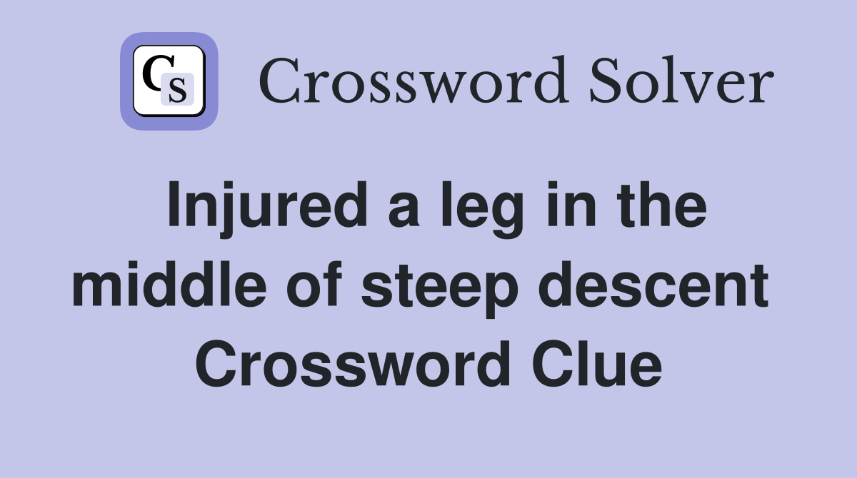 Injured a leg in the middle of steep descent  Crossword Clue