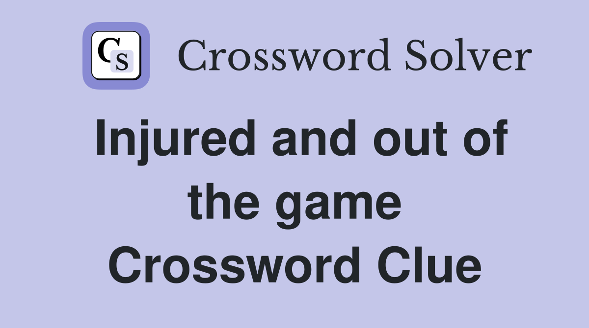 Injured and out of the game Crossword Clue