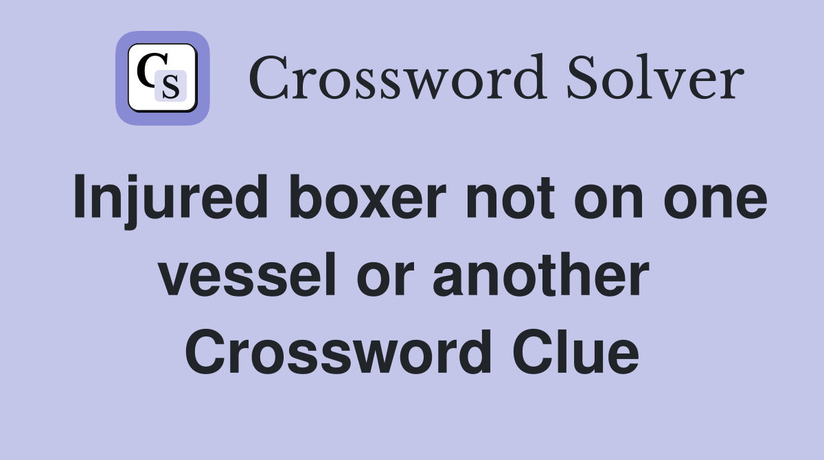 Injured boxer not on one vessel or another  Crossword Clue