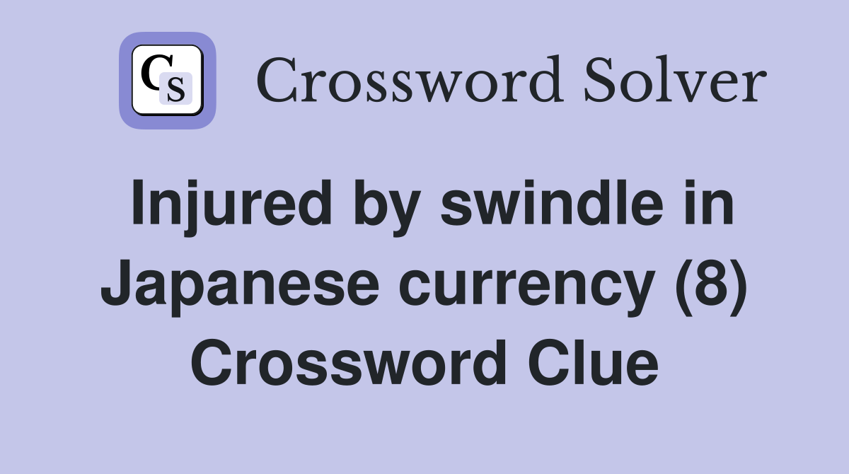 Injured by swindle in Japanese currency (8) Crossword Clue