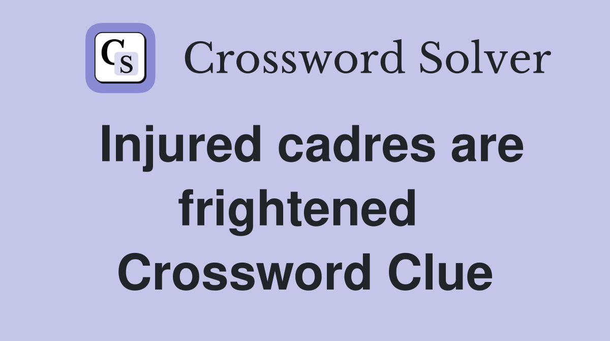 Injured cadres are frightened  Crossword Clue
