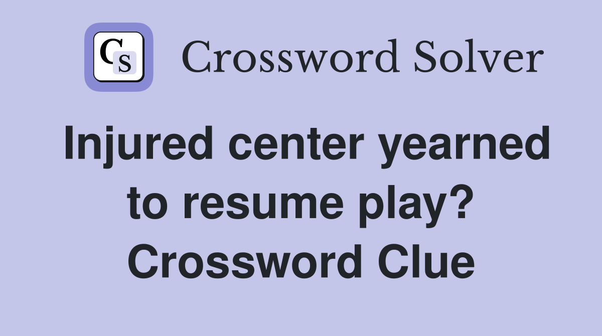 Injured center yearned to resume play? Crossword Clue