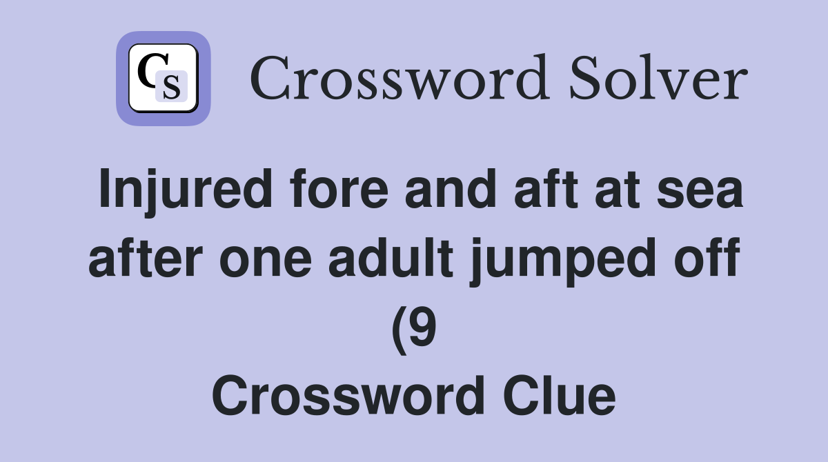 Injured fore and aft at sea after onejumped off (9) Crossword Injured fore and aft at sea after onejumped off (9) Crossword