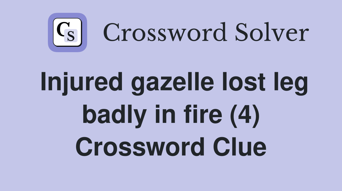 Injured gazelle lost leg badly in fire (4) Crossword Clue
