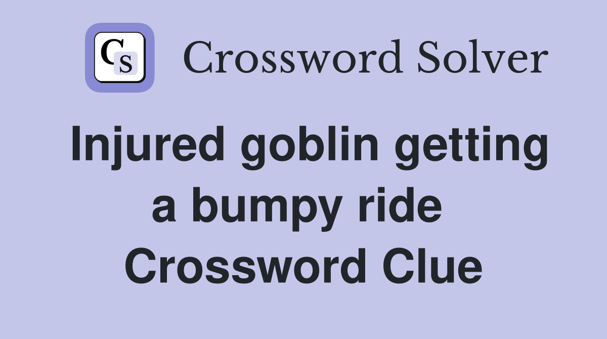 Injured goblin getting a bumpy ride  Crossword Clue