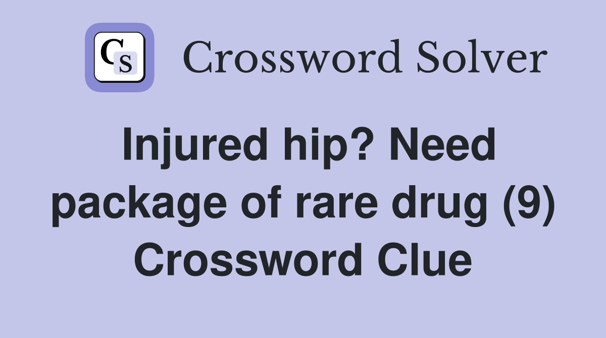 Injured hip? Need package of rare drug (9) Crossword Clue
