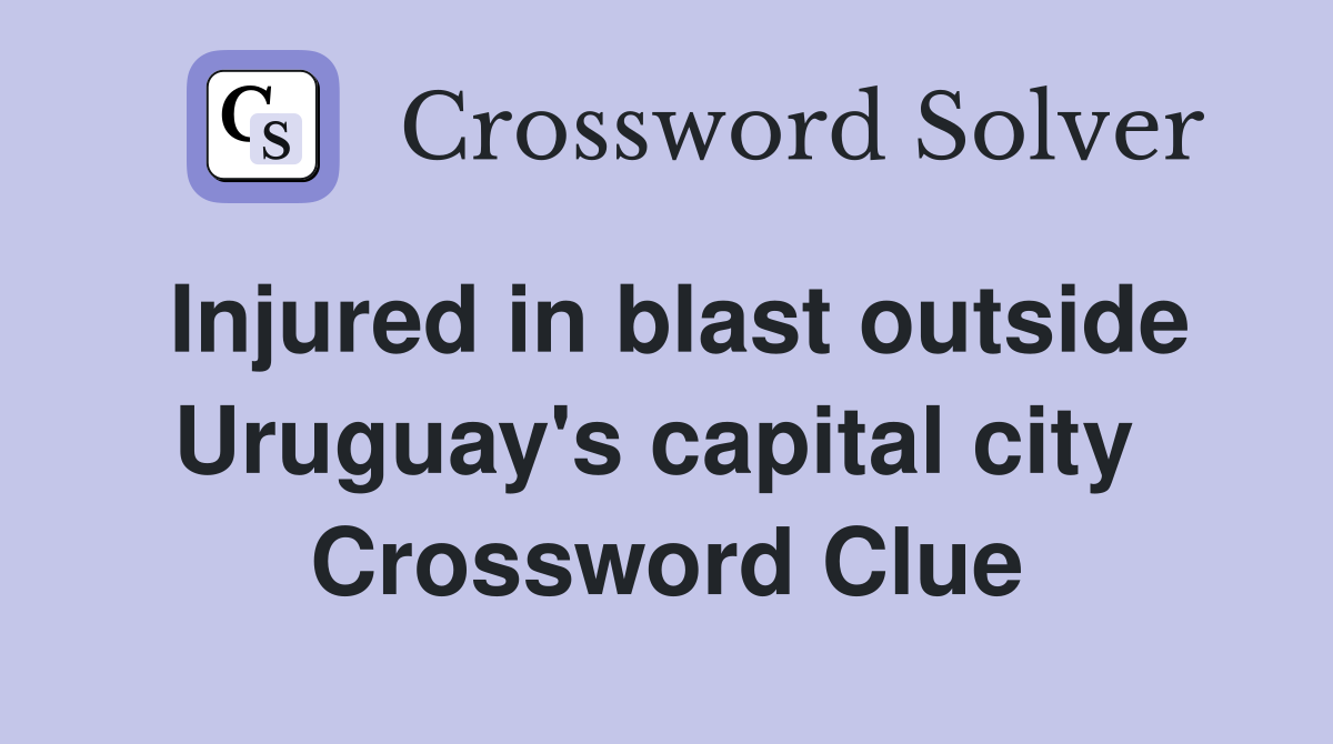 Injured in blast outside Uruguay's capital city  Crossword Clue