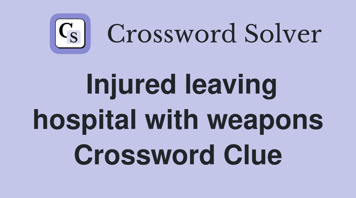 Injured leaving hospital with weapons Crossword Clue