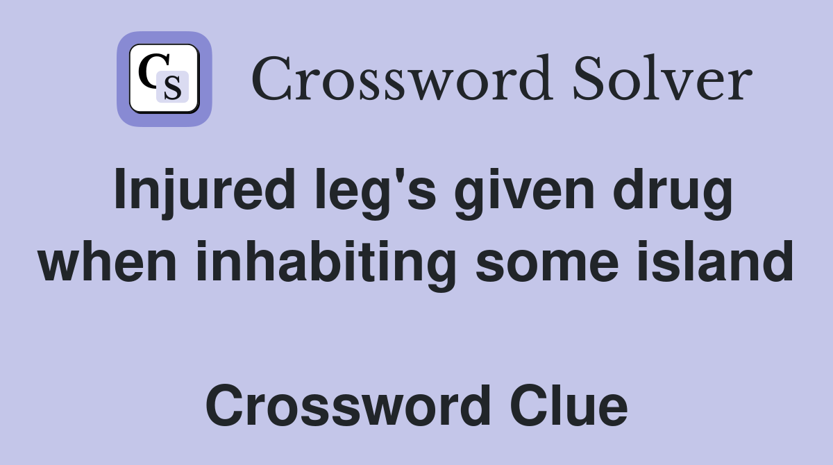 Injured leg's given drug when inhabiting some island  Crossword Clue