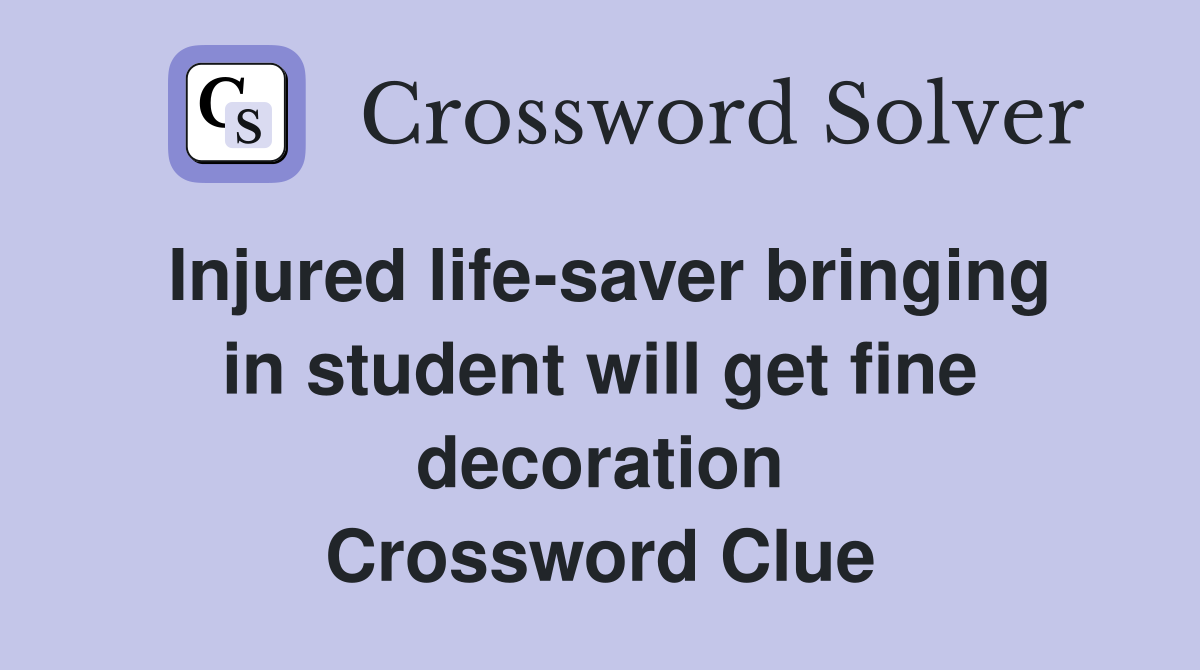 Injured life-saver bringing in student will get fine decoration Crossword Clue