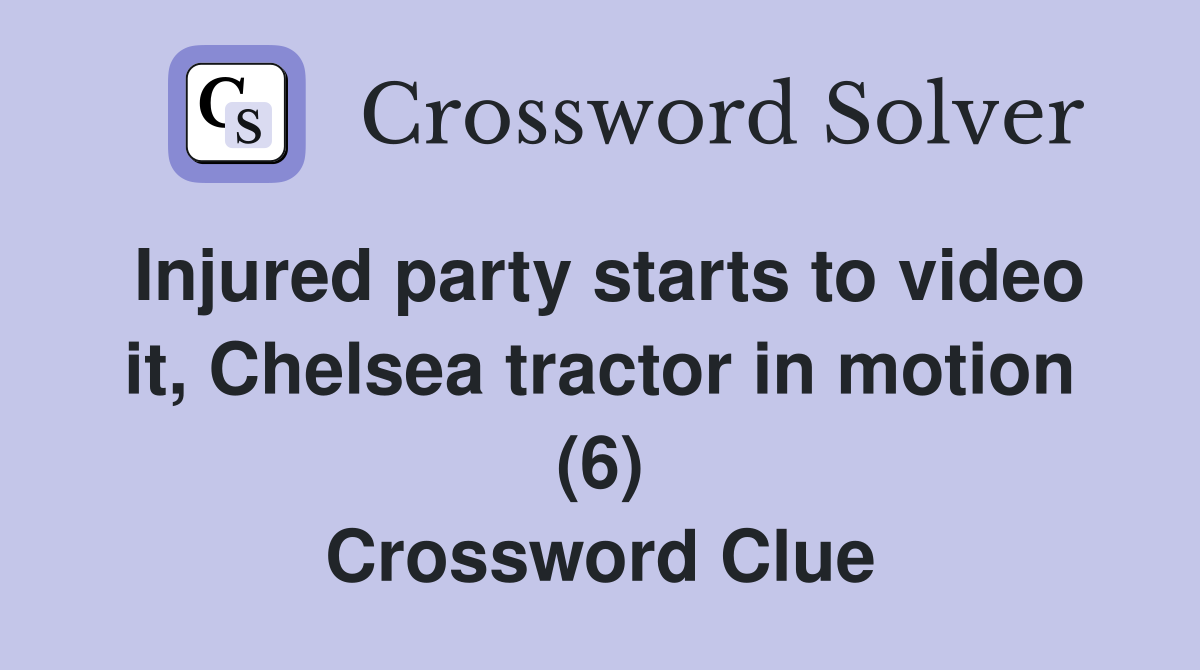 Injured party starts to video it, Chelsea tractor in motion (6) Crossword Clue