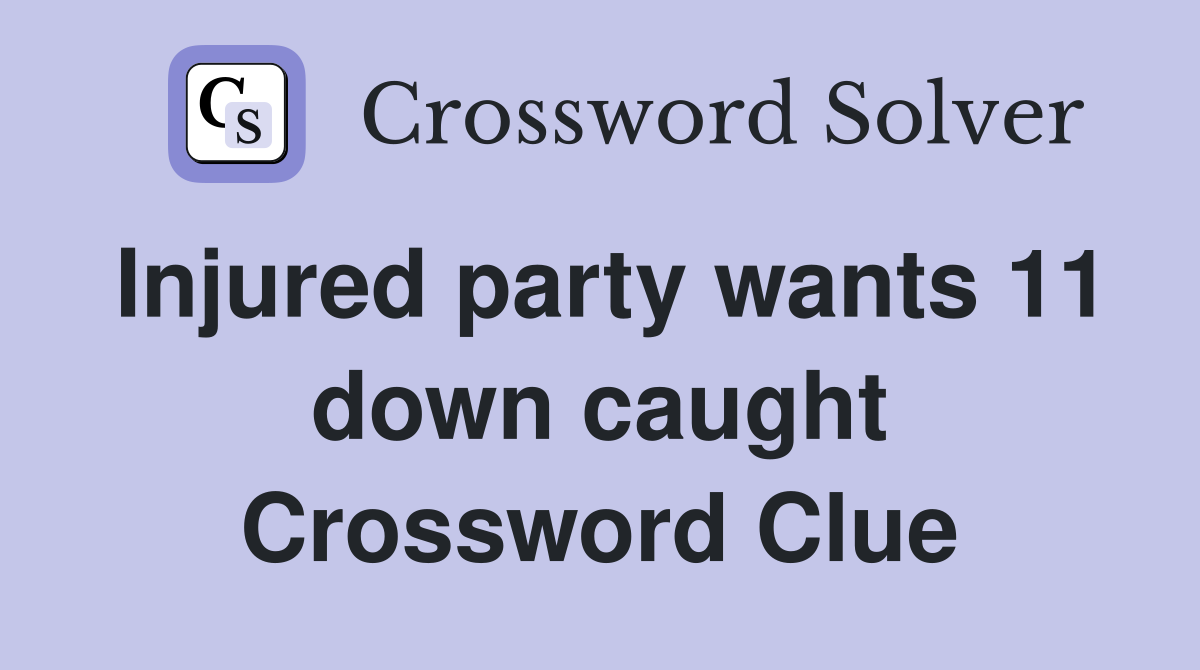 Injured party wants 11 down caught Crossword Clue