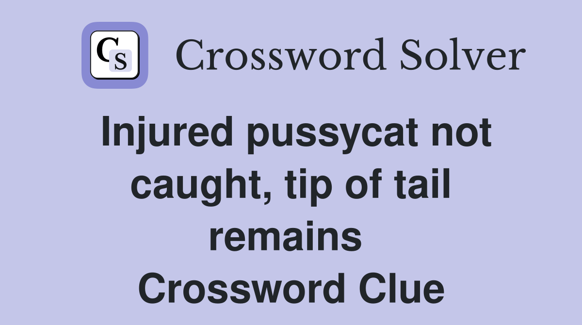 Injured pussycat not caught, tip of tail remains  Crossword Clue