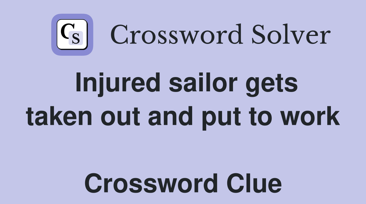 Injured sailor gets taken out and put to work  Crossword Clue