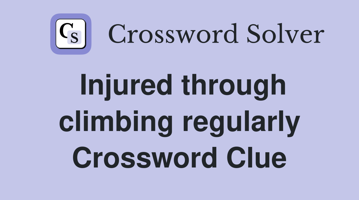 Injured through climbing regularly Crossword Clue