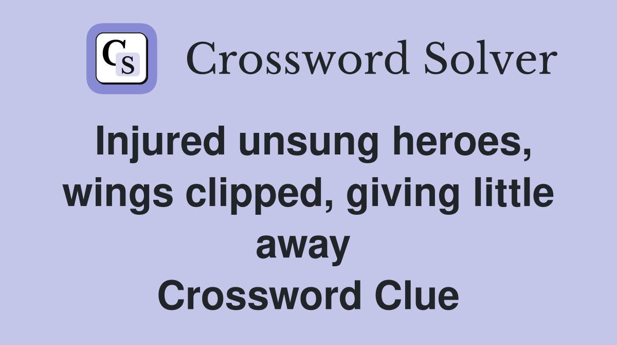 Injured unsung heroes, wings clipped, giving little away  Crossword Clue