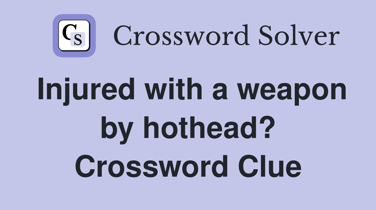 Injured with a weapon by hothead? Crossword Clue
