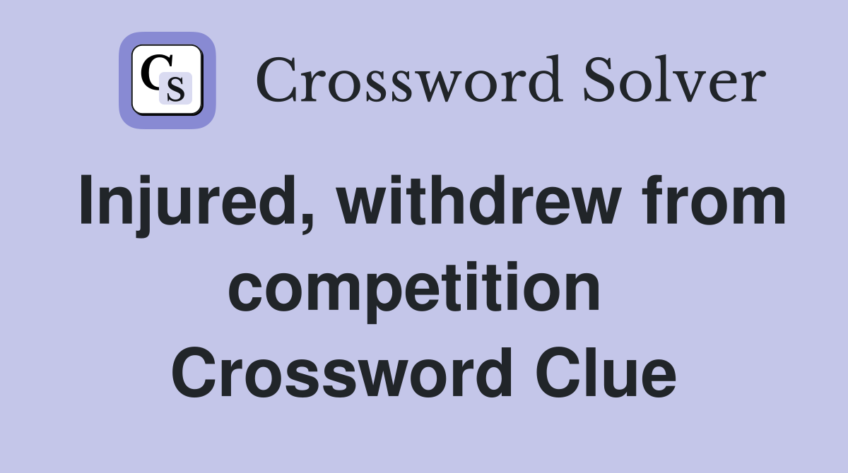 Injured, withdrew from competition  Crossword Clue
