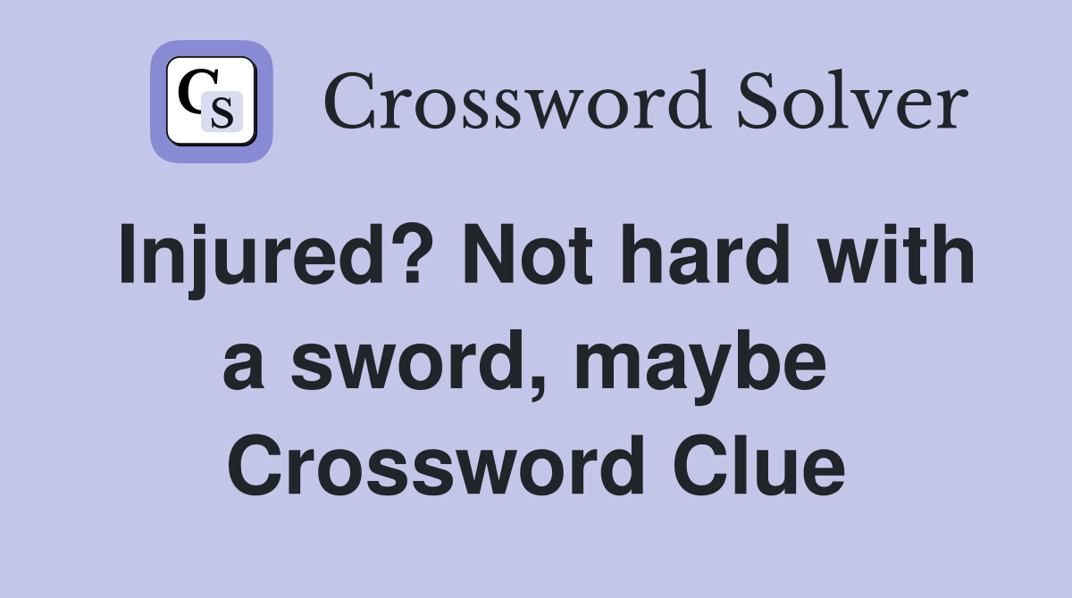 Injured? Not hard with a sword, maybe  Crossword Clue