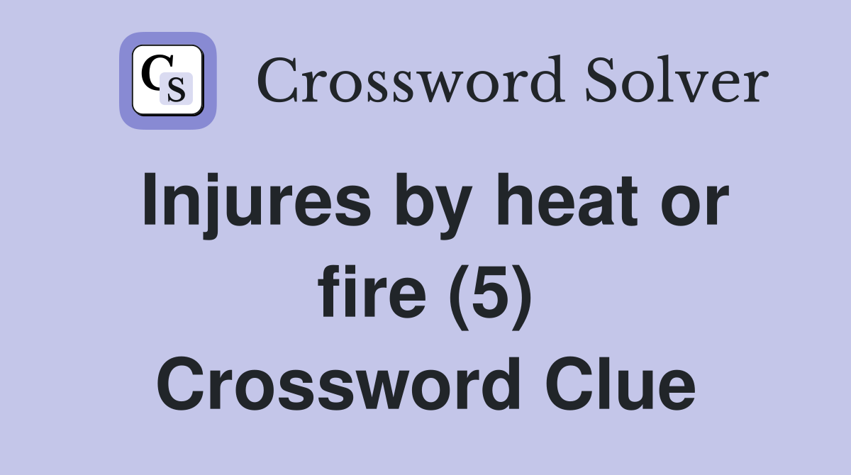 Injures by heat or fire (5) Crossword Clue