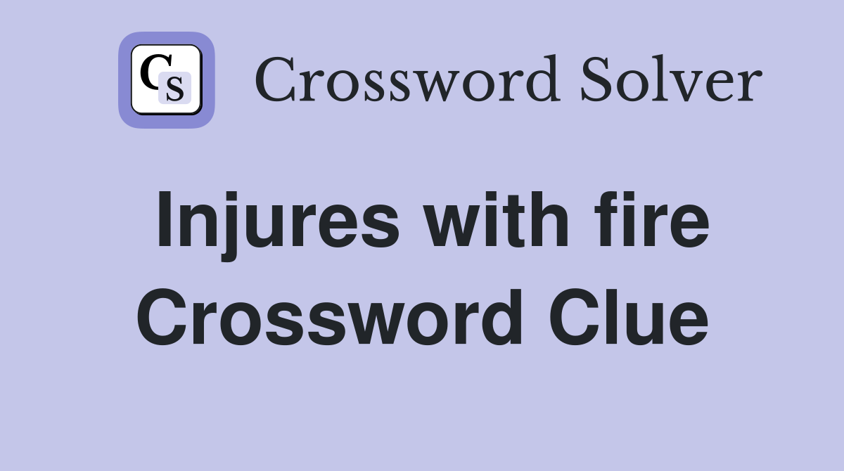 Injures with fire Crossword Clue