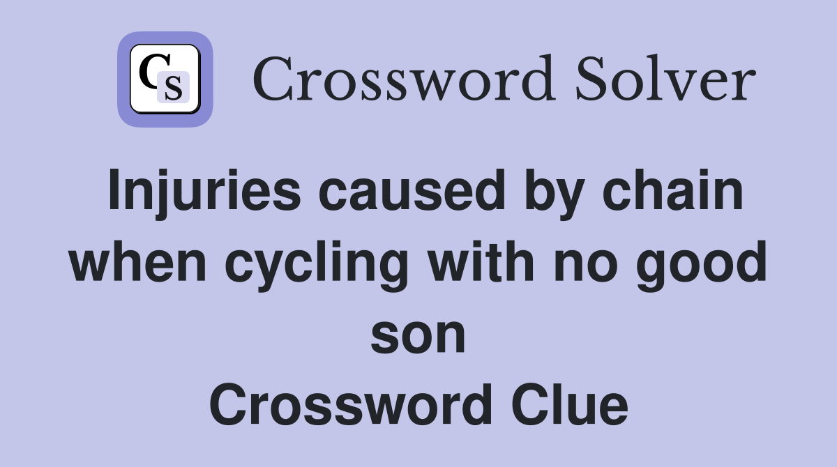 Injuries caused by chain when cycling with no good son Crossword Clue