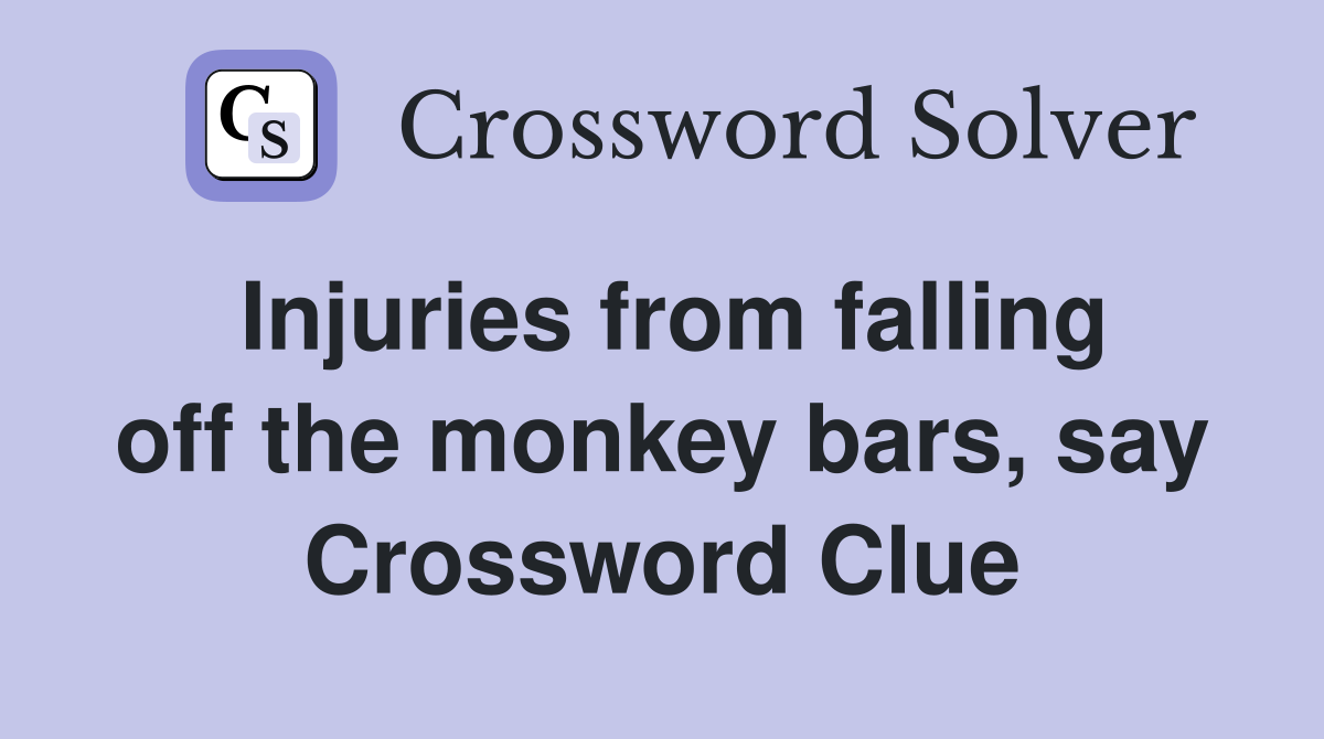 Injuries from falling off the monkey bars, say Crossword Clue