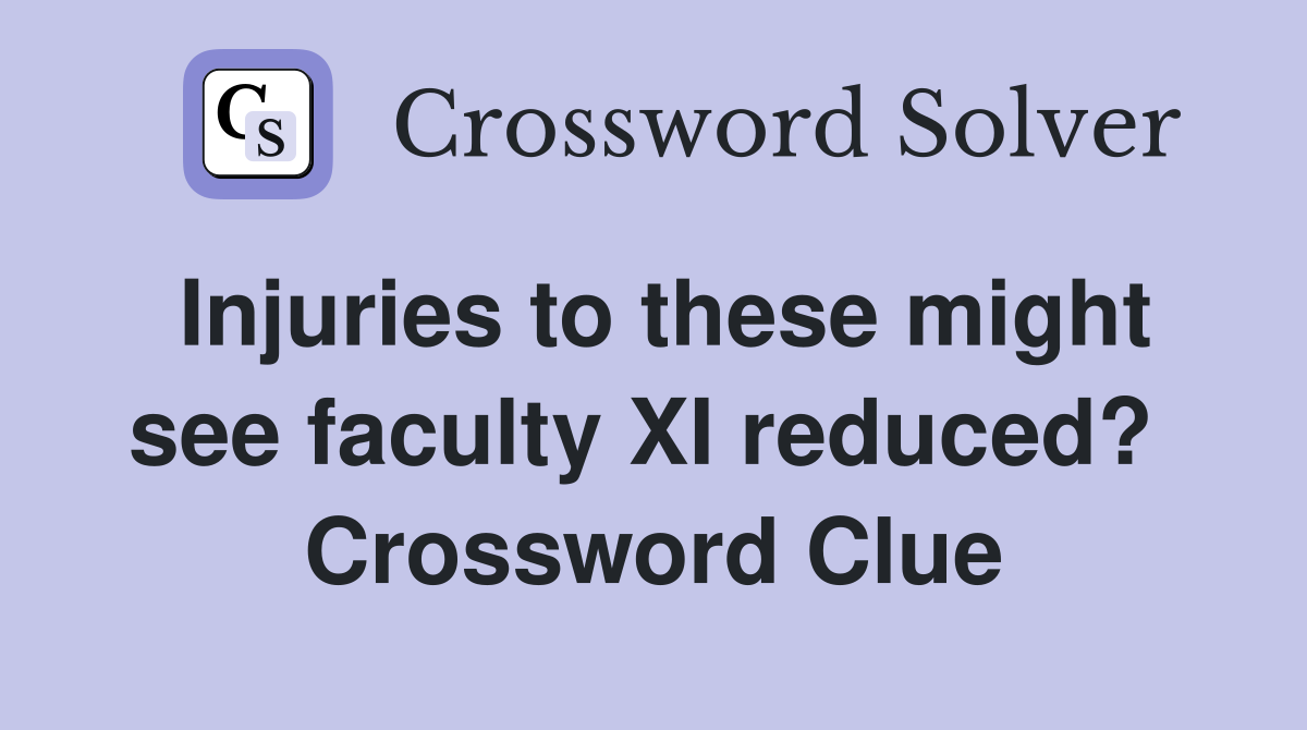 Injuries to these might see faculty XI reduced?  Crossword Clue
