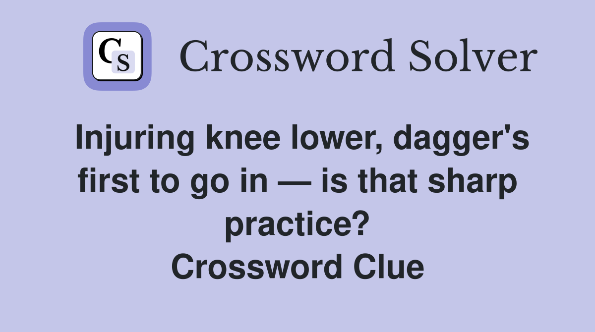 Injuring knee lower, dagger's first to go in — is that sharp practice? Crossword Clue