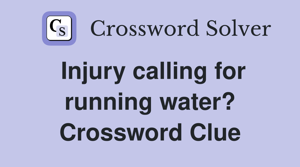Injury calling for running water? Crossword Clue