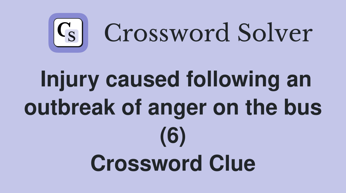 Injury caused following an outbreak of anger on the bus (6) Crossword Clue
