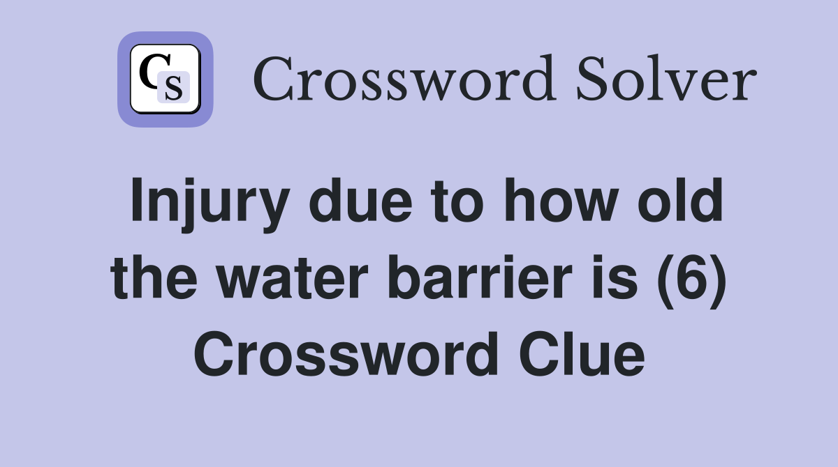 Injury due to how old the water barrier is (6) Crossword Clue