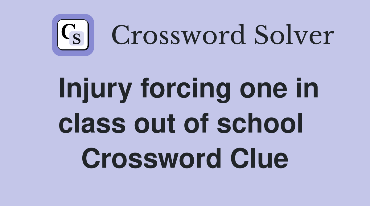 Injury forcing one in class out of school  Crossword Clue