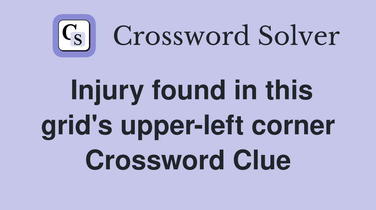 Injury found in this grid's upper-left corner Crossword Clue