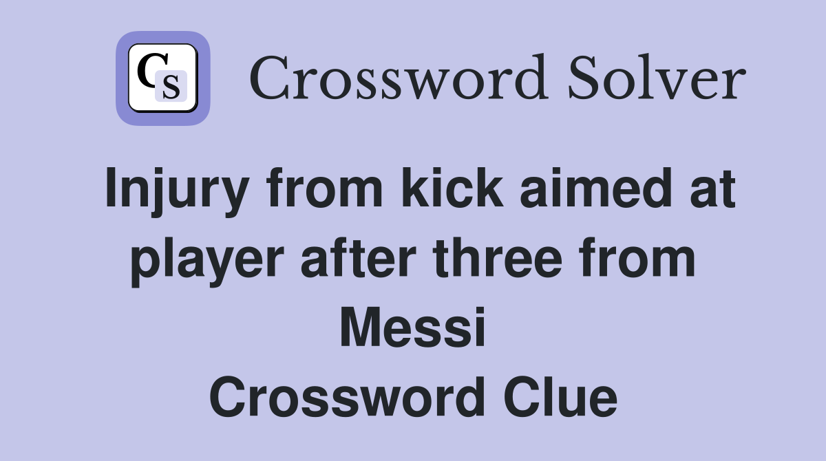 Injury from kick aimed at player after three from Messi Crossword Clue