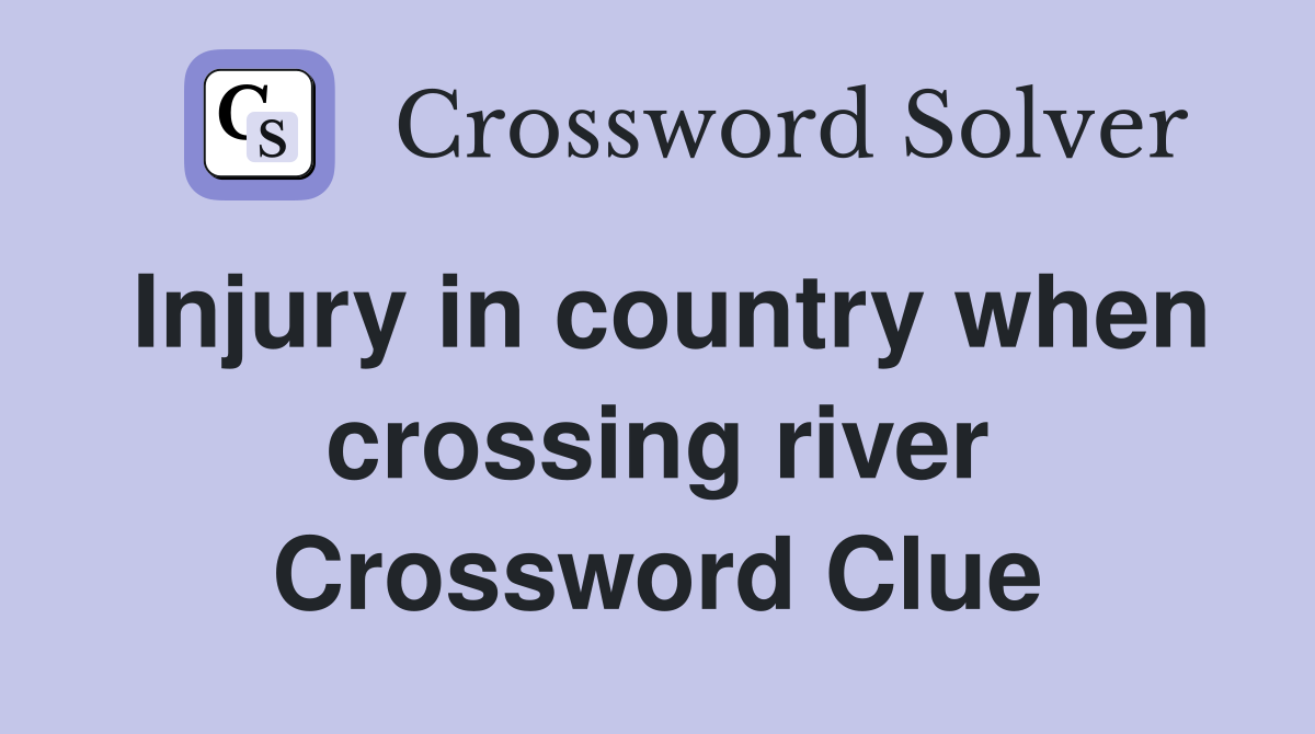 Injury in country when crossing river Crossword Clue