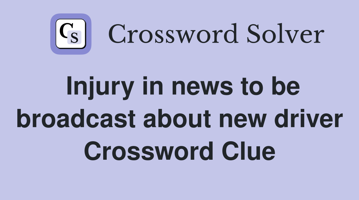 Injury in news to be broadcast about new driver Crossword Clue