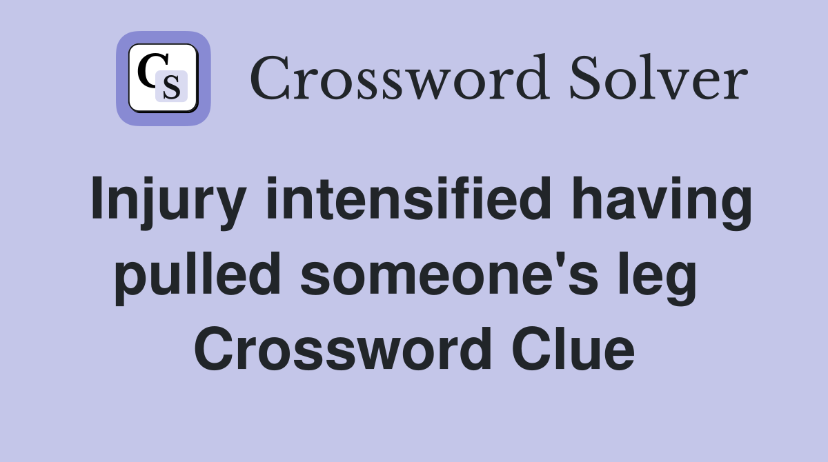 Injury intensified having pulled someone's leg  Crossword Clue