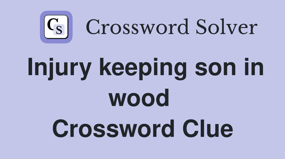 Injury keeping son in wood  Crossword Clue