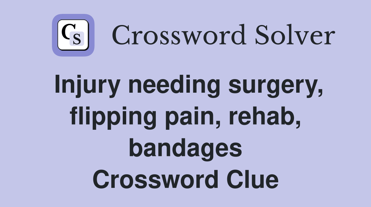 Injury needing surgery, flipping pain, rehab, bandages Crossword Clue