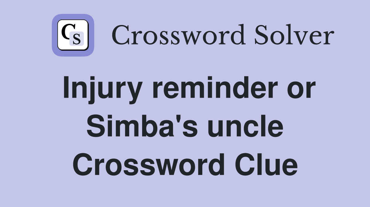Injury reminder or Simba's uncle Crossword Clue